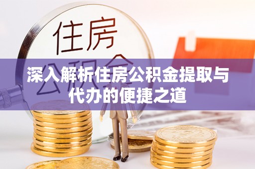 商水深入解析住房公积金提取与代办的便捷之道