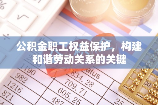商水公积金职工权益保护，构建和谐劳动关系的关键