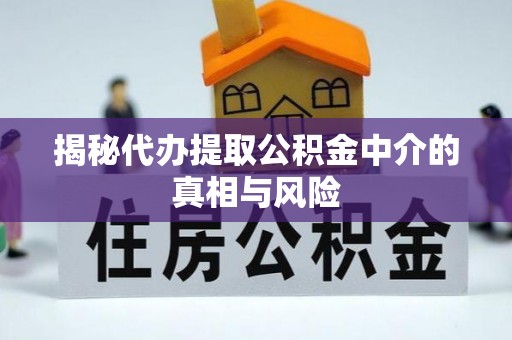 商水揭秘代办提取公积金中介的真相与风险