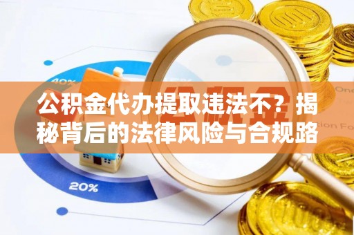 商水公积金代办提取违法不？揭秘背后的法律风险与合规路径