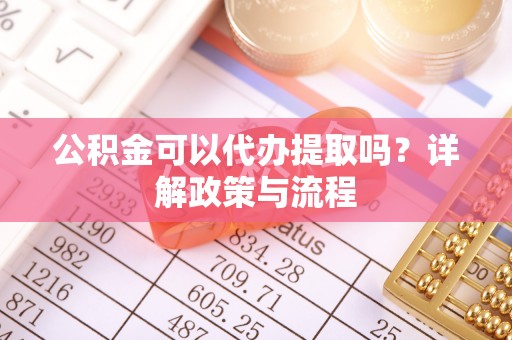 商水公积金可以代办提取吗？详解政策与流程