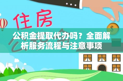 商水公积金提取代办吗？全面解析服务流程与注意事项