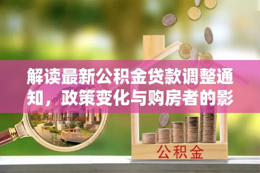 商水解读最新公积金贷款调整通知，政策变化与购房者的影响