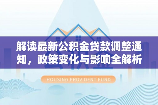 商水解读最新公积金贷款调整通知，政策变化与影响全解析