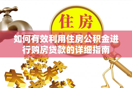 商水如何有效利用住房公积金进行购房贷款的详细指南